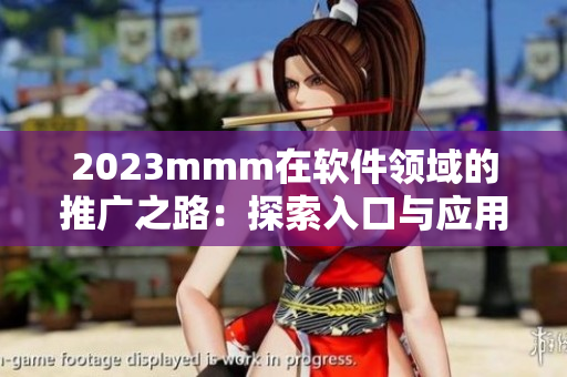 2023mmm在軟件領(lǐng)域的推廣之路：探索入口與應用的新時代