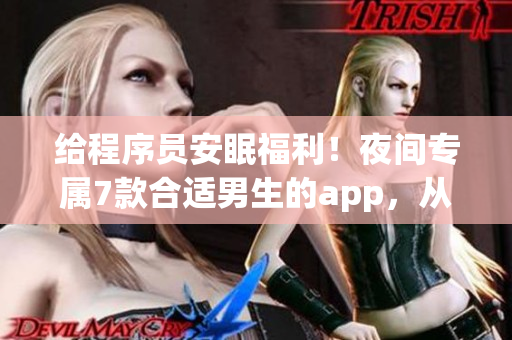 給程序員安眠福利！夜間專屬7款合適男生的app，從護眼到放松應(yīng)有盡有