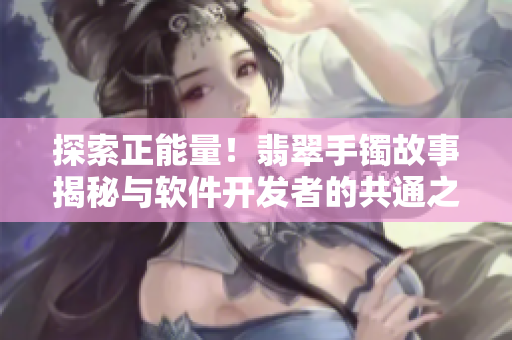 探索正能量！翡翠手鐲故事揭秘與軟件開發(fā)者的共通之處