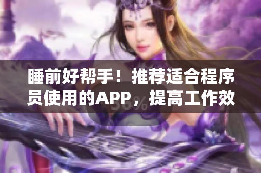 睡前好幫手！推薦適合程序員使用的APP，提高工作效率！