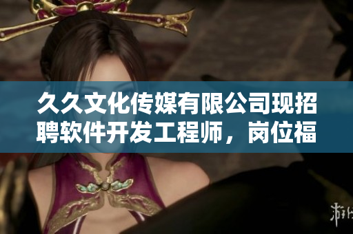 久久文化傳媒有限公司現(xiàn)招聘軟件開發(fā)工程師，崗位福利優(yōu)厚，機(jī)遇難得！