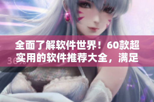 全面了解軟件世界！60款超實(shí)用的軟件推薦大全，滿足你各種需求