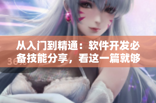 從入門到精通：軟件開發(fā)必備技能分享，看這一篇就夠了！