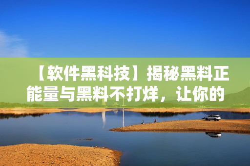 【軟件黑科技】揭秘黑料正能量與黑料不打烊，讓你的軟件開發(fā)更上一層樓！
