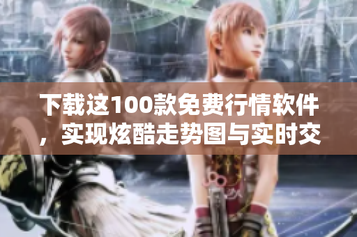 下載這100款免費行情軟件，實現(xiàn)炫酷走勢圖與實時交易數(shù)據(jù)分析