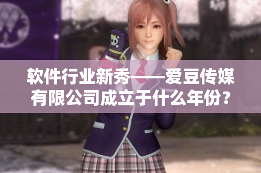 軟件行業(yè)新秀——愛豆傳媒有限公司成立于什么年份？