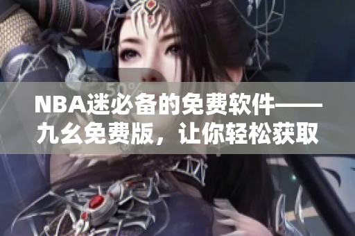 NBA迷必備的免費軟件——九幺免費版，讓你輕松獲取最新賽事動態(tài)