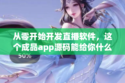 從零開始開發(fā)直播軟件，這個成品app源碼能給你什么啟示
