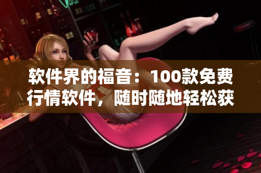 軟件界的福音:100款免費(fèi)行情軟件,隨時(shí)隨地輕松獲取市場動態(tài)! 軟件界的福音:100款免費(fèi)行情軟件,隨時(shí)隨地輕松獲取市場動態(tài)!