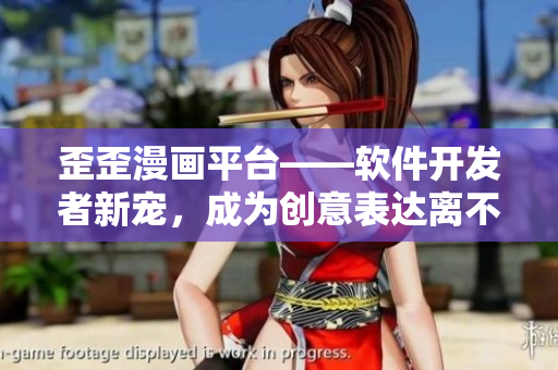 歪歪漫畫平臺——軟件開發(fā)者新寵，成為創(chuàng)意表達離不開的工具