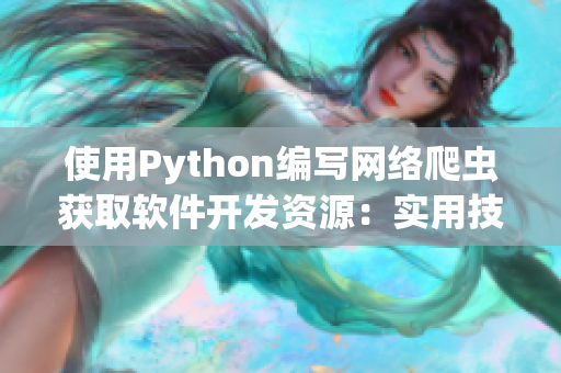 使用Python編寫網(wǎng)絡爬蟲獲取軟件開發(fā)資源:實用技巧分享 使用Python編寫網(wǎng)絡爬蟲獲取軟件開發(fā)資源:實用技巧分享