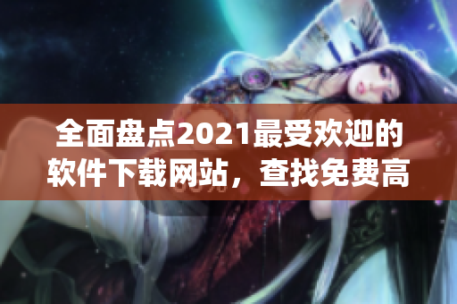 全面盤點(diǎn)2021最受歡迎的軟件下載網(wǎng)站，查找免費(fèi)高質(zhì)量行情軟件app。