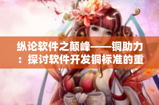 縱論軟件之顛峰——銅助力：探討軟件開發(fā)銅標準的重要性