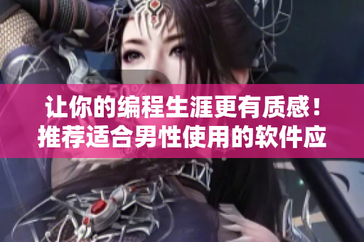 讓你的編程生涯更有質(zhì)感！推薦適合男性使用的軟件應(yīng)用程序