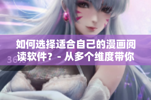 如何選擇適合自己的漫畫閱讀軟件？- 從多個維度帶你了解不同漫畫平臺特點