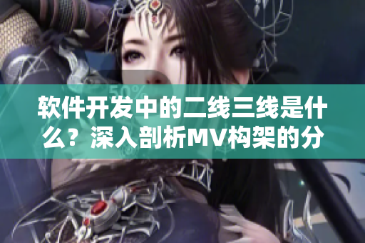軟件開發(fā)中的二線三線是什么?深入剖析MV構(gòu)架的分層設(shè)計(jì)思路! 軟件開發(fā)中的二線三線是什么?深入剖析MV構(gòu)架的分層設(shè)計(jì)思路!
