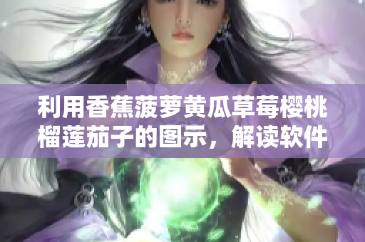 利用香蕉菠蘿黃瓜草莓櫻桃榴蓮茄子的圖示，解讀軟件產(chǎn)品化的全過程