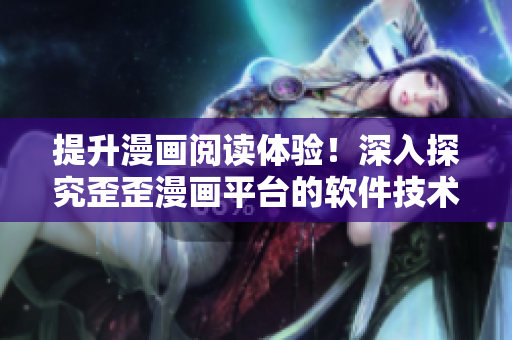 提升漫畫閱讀體驗(yàn)！深入探究歪歪漫畫平臺(tái)的軟件技術(shù)與創(chuàng)新