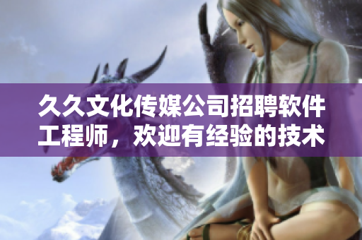 久久文化傳媒公司招聘軟件工程師，歡迎有經(jīng)驗的技術(shù)編輯加盟！