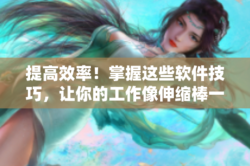 提高效率！掌握這些軟件技巧，讓你的工作像伸縮棒一樣更靈活