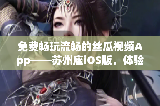 免費暢玩流暢的絲瓜視頻App——蘇州座iOS版，體驗極致影視享受