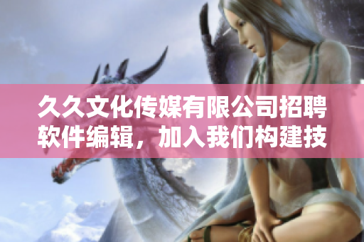 久久文化傳媒有限公司招聘軟件編輯，加入我們構(gòu)建技術(shù)文章的世界