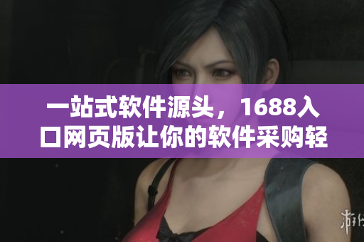 一站式軟件源頭，1688入口網頁版讓你的軟件采購輕松快捷