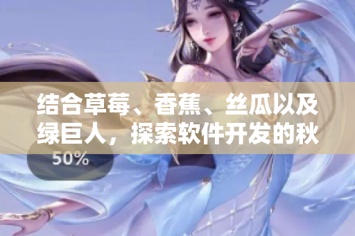 結合草莓、香蕉、絲瓜以及綠巨人，探索軟件開發(fā)的秋之奧秘