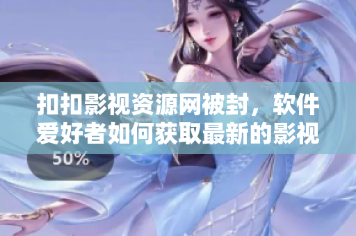 扣扣影視資源網(wǎng)被封，軟件愛好者如何獲取最新的影視資源？
