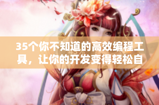 35個你不知道的高效編程工具，讓你的開發(fā)變得輕松自如！