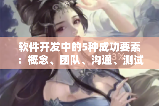 軟件開(kāi)發(fā)中的5種成功要素：概念、團(tuán)隊(duì)、溝通、測(cè)試和迭代