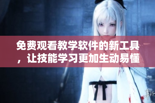 免費(fèi)觀看教學(xué)軟件的新工具，讓技能學(xué)習(xí)更加生動(dòng)易懂！