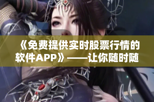 《免費(fèi)提供實(shí)時(shí)股票行情的軟件APP》——讓你隨時(shí)隨地掌握股市動(dòng)態(tài)！