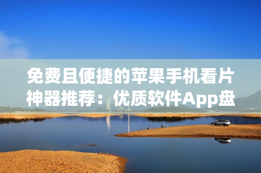 免費(fèi)且便捷的蘋果手機(jī)看片神器推薦：優(yōu)質(zhì)軟件App盤點