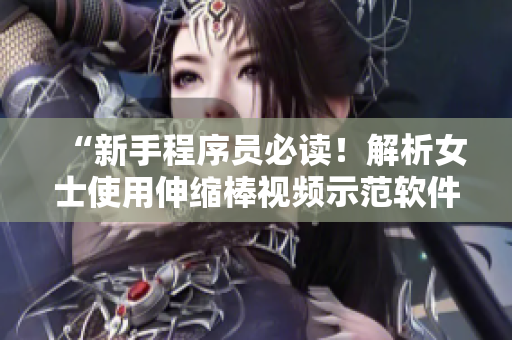 “新手程序員必讀！解析女士使用伸縮棒視頻示范軟件中最常見的錯(cuò)誤”