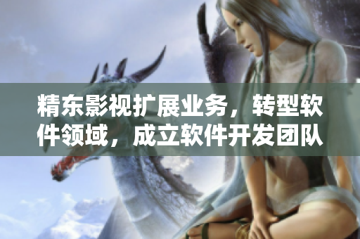精東影視擴(kuò)展業(yè)務(wù)，轉(zhuǎn)型軟件領(lǐng)域，成立軟件開發(fā)團(tuán)隊