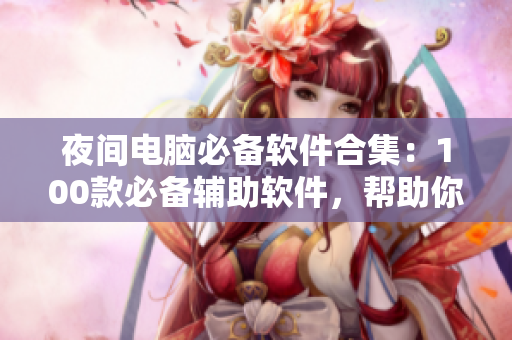 夜間電腦必備軟件合集：100款必備輔助軟件，幫助你提升效率與體驗