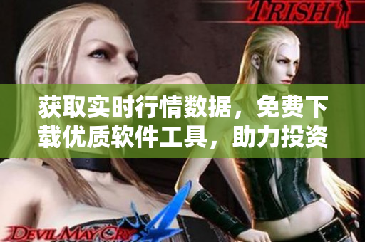 獲取實時行情數(shù)據(jù)，免費下載優(yōu)質軟件工具，助力投資者獲利！