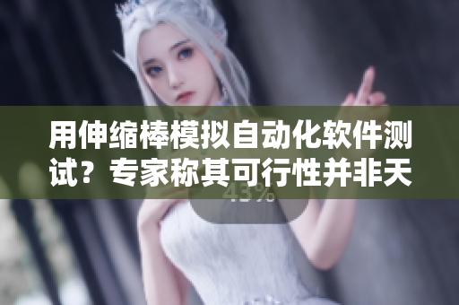 用伸縮棒模擬自動(dòng)化軟件測(cè)試？專(zhuān)家稱(chēng)其可行性并非天方夜譚