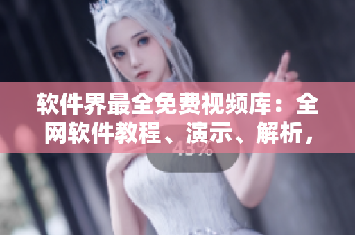 軟件界最全免費(fèi)視頻庫：全網(wǎng)軟件教程、演示、解析，盡在星空軟視界！