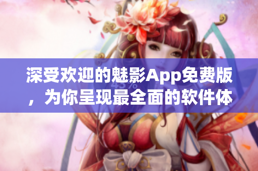 深受歡迎的魅影App免費(fèi)版，為你呈現(xiàn)最全面的軟件體驗(yàn)