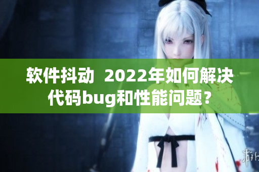 軟件抖動  2022年如何解決代碼bug和性能問題？
