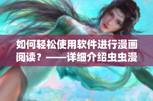 如何輕松使用軟件進行漫畫閱讀？——詳細介紹蟲蟲漫畫觀看入口