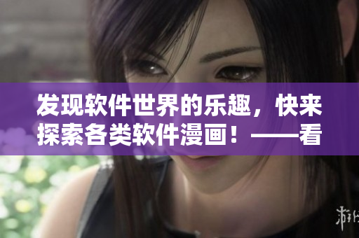 發(fā)現(xiàn)軟件世界的樂趣，快來(lái)探索各類軟件漫畫！——看漫畫省心之路