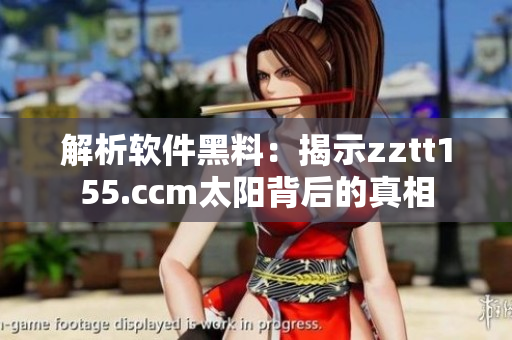 解析軟件黑料：揭示zztt155.ccm太陽(yáng)背后的真相