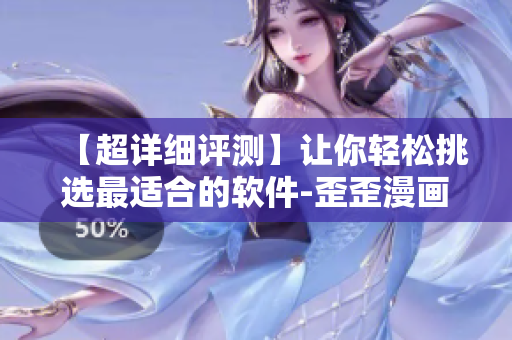 【超詳細(xì)評測】讓你輕松挑選最適合的軟件-歪歪漫畫平臺