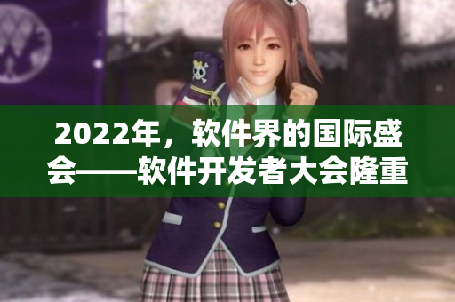 2022年，軟件界的國際盛會——軟件開發(fā)者大會隆重召開