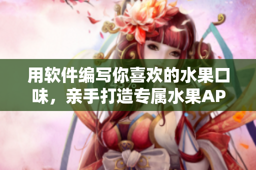 用軟件編寫你喜歡的水果口味，親手打造專屬水果APP！