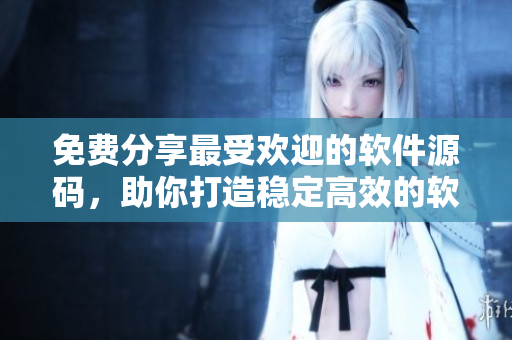 免費(fèi)分享最受歡迎的軟件源碼，助你打造穩(wěn)定高效的軟件產(chǎn)品