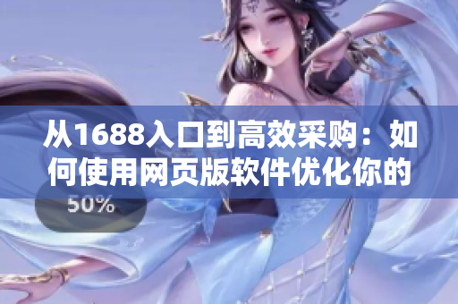 從1688入口到高效采購：如何使用網(wǎng)頁版軟件優(yōu)化你的批發(fā)生意？
